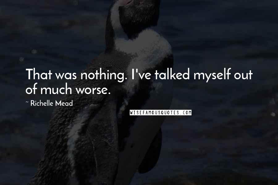 Richelle Mead Quotes: That was nothing. I've talked myself out of much worse.