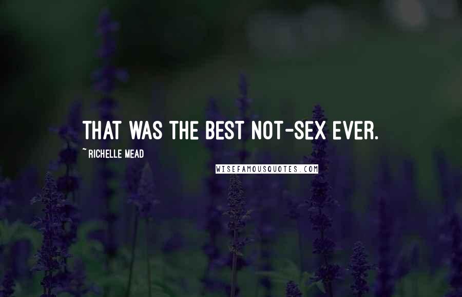 Richelle Mead Quotes: That was the best not-sex ever.