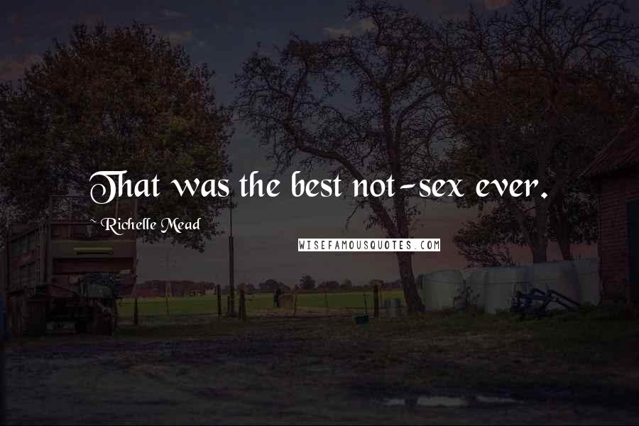 Richelle Mead Quotes: That was the best not-sex ever.