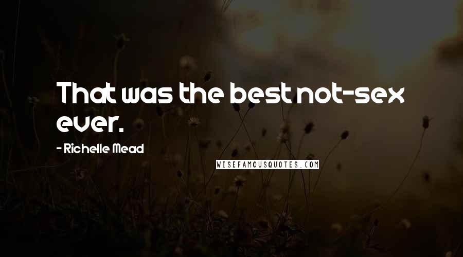 Richelle Mead Quotes: That was the best not-sex ever.