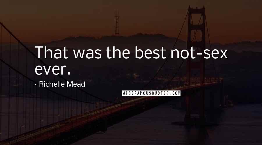 Richelle Mead Quotes: That was the best not-sex ever.