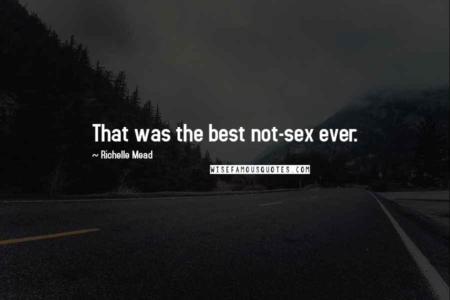 Richelle Mead Quotes: That was the best not-sex ever.