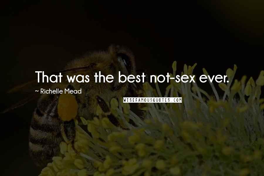 Richelle Mead Quotes: That was the best not-sex ever.