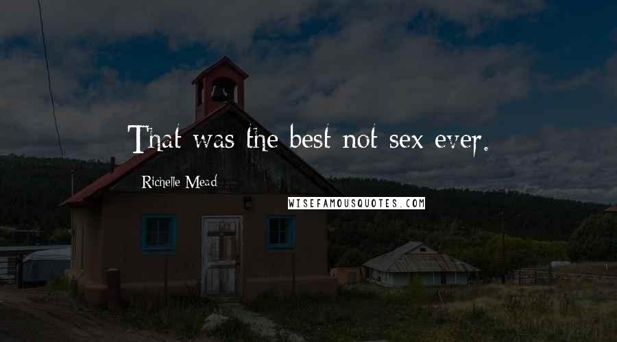 Richelle Mead Quotes: That was the best not-sex ever.