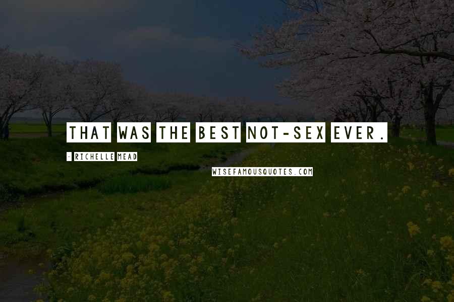 Richelle Mead Quotes: That was the best not-sex ever.