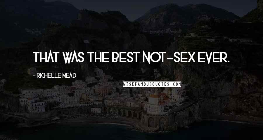 Richelle Mead Quotes: That was the best not-sex ever.