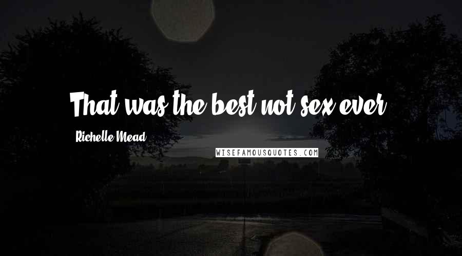 Richelle Mead Quotes: That was the best not-sex ever.