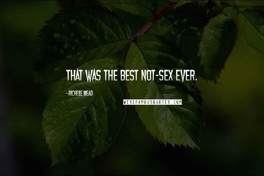 Richelle Mead Quotes: That was the best not-sex ever.