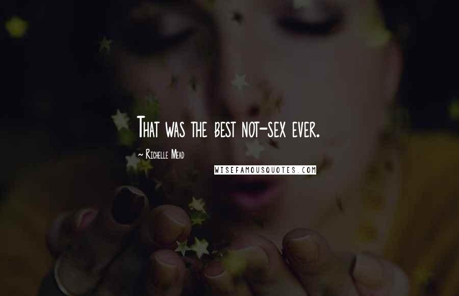 Richelle Mead Quotes: That was the best not-sex ever.