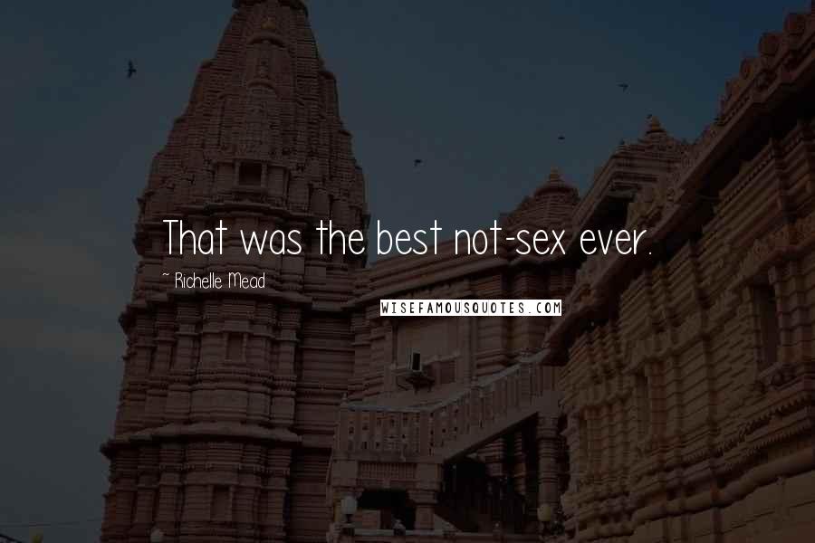 Richelle Mead Quotes: That was the best not-sex ever.