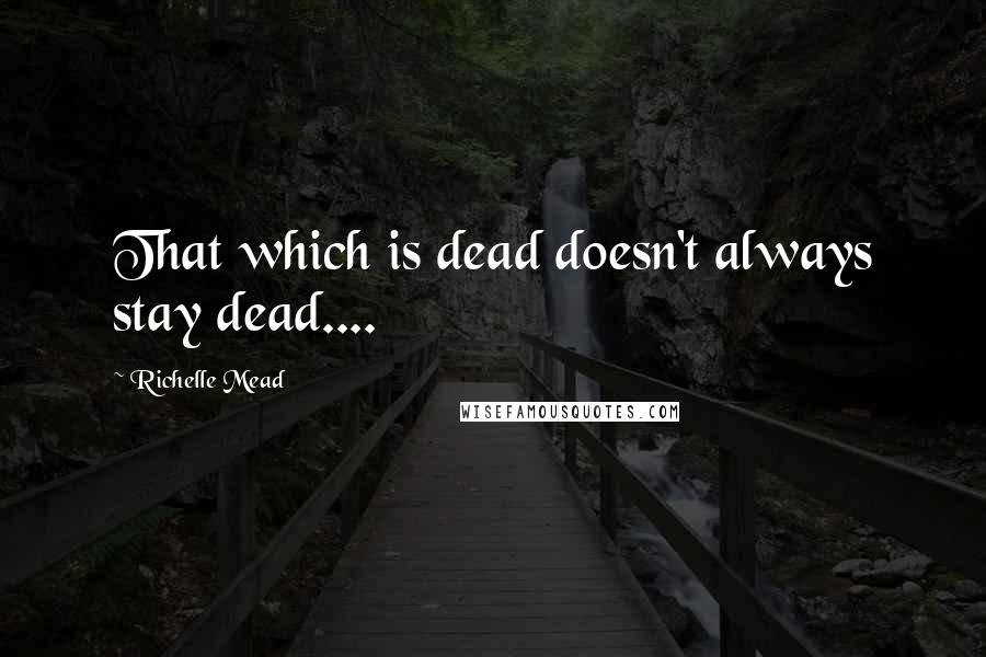 Richelle Mead Quotes: That which is dead doesn't always stay dead....