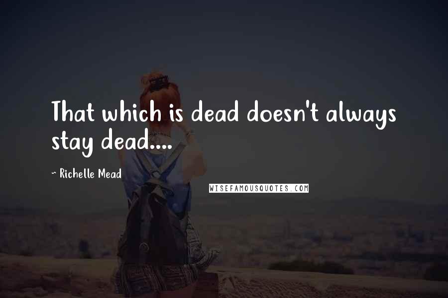 Richelle Mead Quotes: That which is dead doesn't always stay dead....