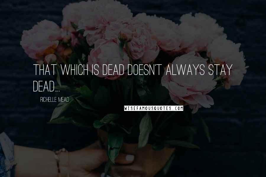 Richelle Mead Quotes: That which is dead doesn't always stay dead....