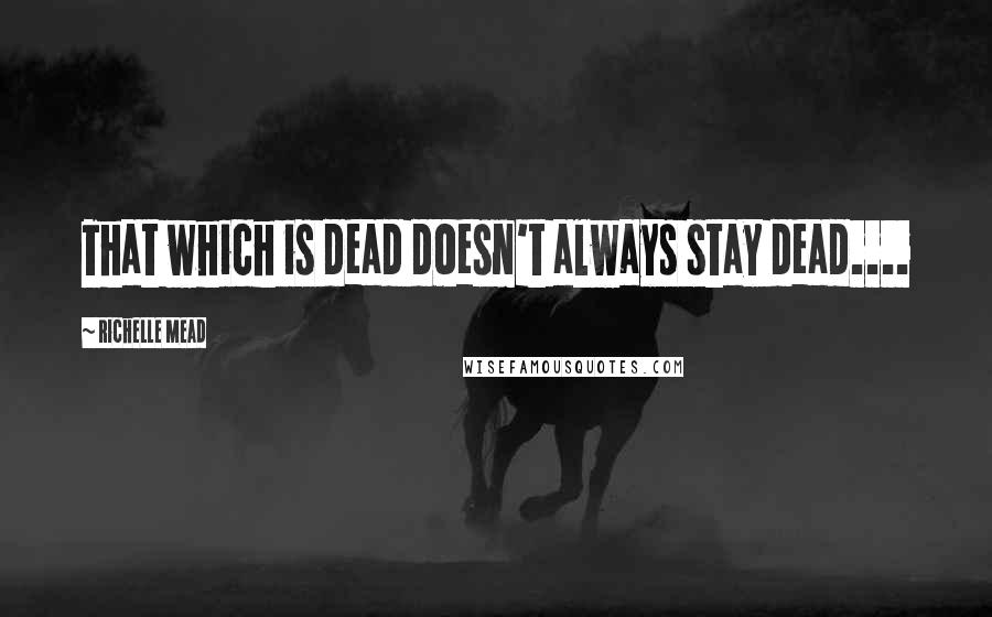 Richelle Mead Quotes: That which is dead doesn't always stay dead....