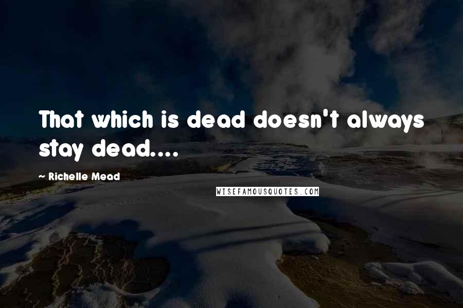 Richelle Mead Quotes: That which is dead doesn't always stay dead....