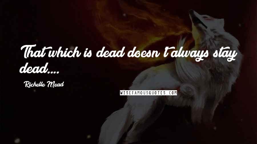 Richelle Mead Quotes: That which is dead doesn't always stay dead....