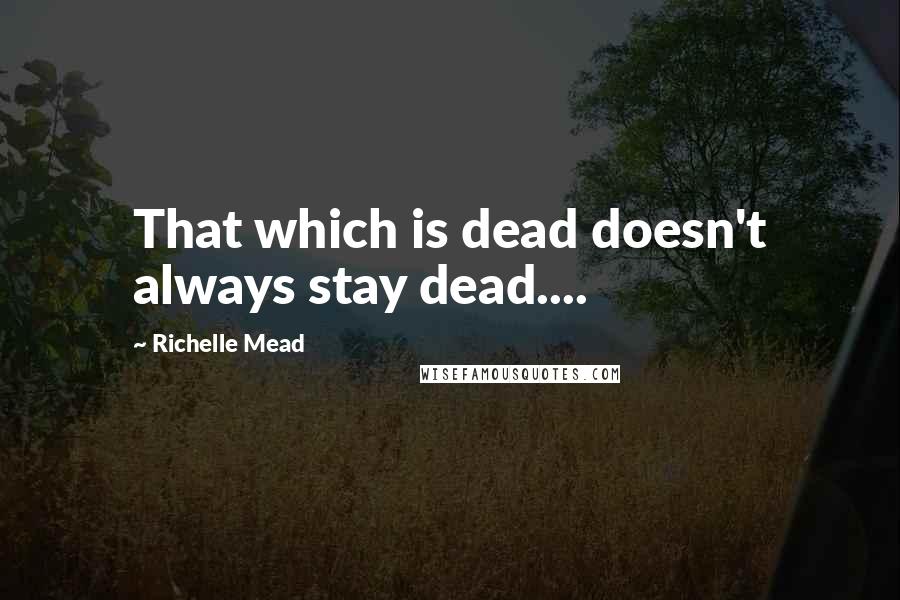 Richelle Mead Quotes: That which is dead doesn't always stay dead....