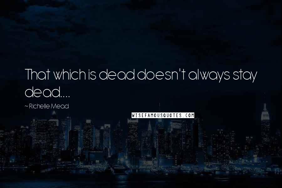 Richelle Mead Quotes: That which is dead doesn't always stay dead....