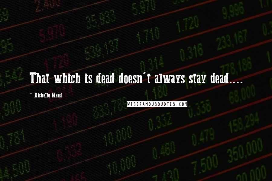 Richelle Mead Quotes: That which is dead doesn't always stay dead....