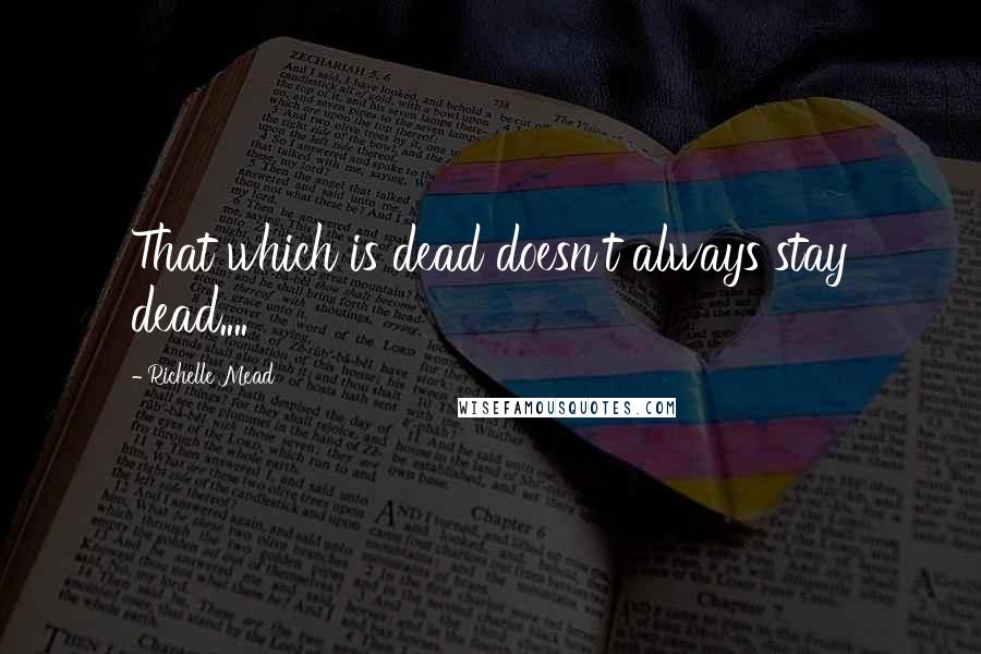 Richelle Mead Quotes: That which is dead doesn't always stay dead....