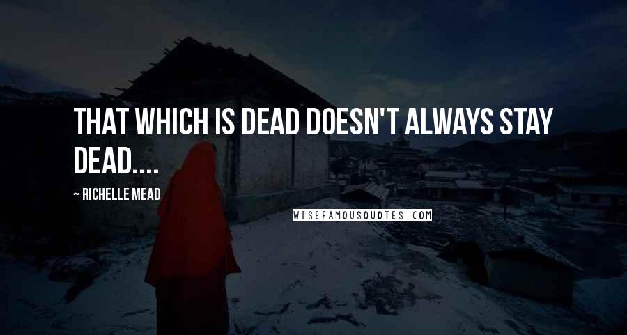 Richelle Mead Quotes: That which is dead doesn't always stay dead....