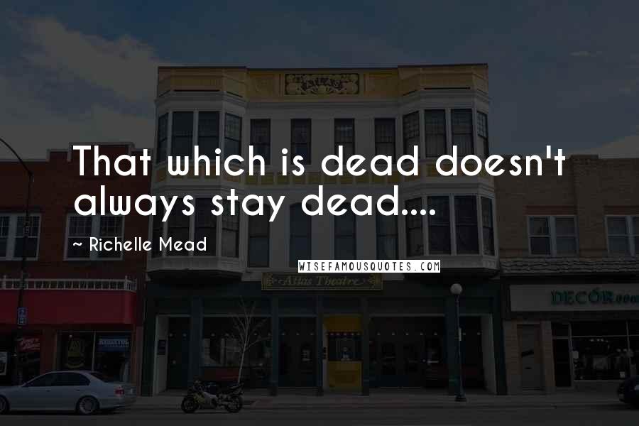 Richelle Mead Quotes: That which is dead doesn't always stay dead....