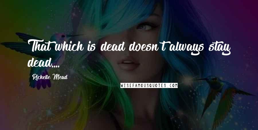 Richelle Mead Quotes: That which is dead doesn't always stay dead....