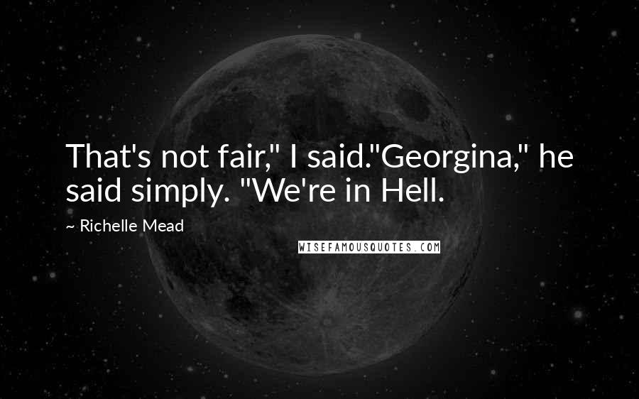 Richelle Mead Quotes: That's not fair," I said."Georgina," he said simply. "We're in Hell.