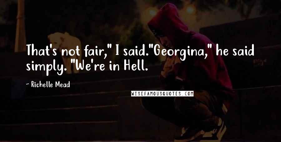 Richelle Mead Quotes: That's not fair," I said."Georgina," he said simply. "We're in Hell.