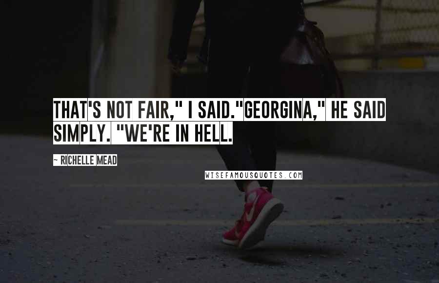 Richelle Mead Quotes: That's not fair," I said."Georgina," he said simply. "We're in Hell.