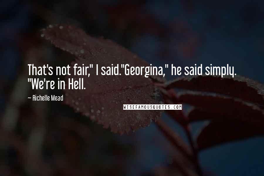 Richelle Mead Quotes: That's not fair," I said."Georgina," he said simply. "We're in Hell.