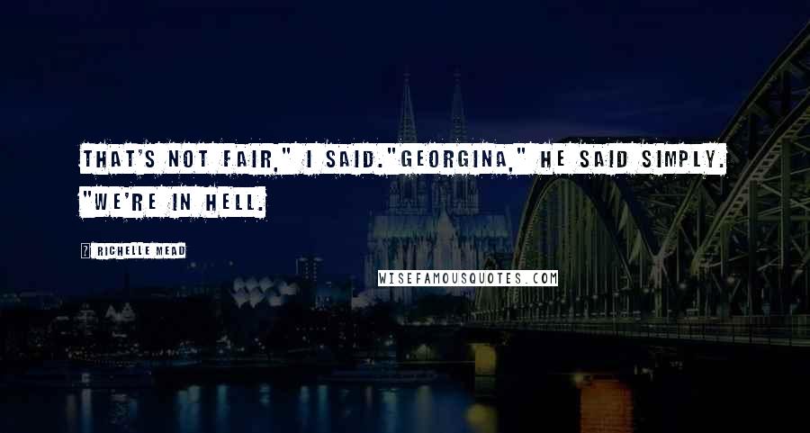 Richelle Mead Quotes: That's not fair," I said."Georgina," he said simply. "We're in Hell.