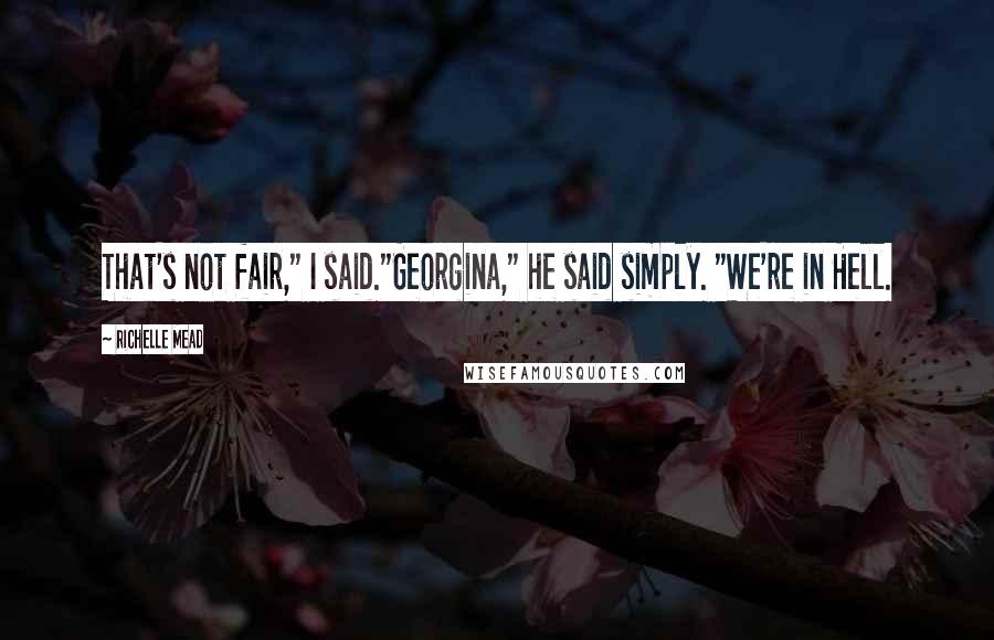 Richelle Mead Quotes: That's not fair," I said."Georgina," he said simply. "We're in Hell.