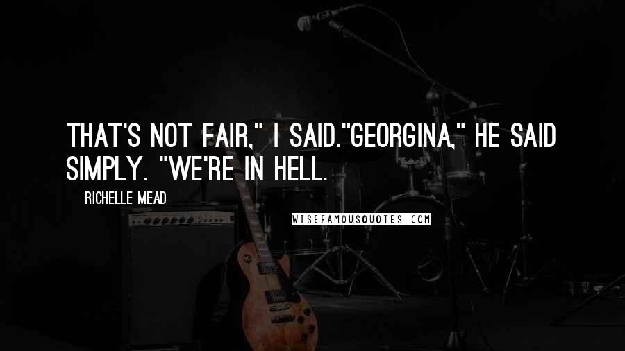 Richelle Mead Quotes: That's not fair," I said."Georgina," he said simply. "We're in Hell.