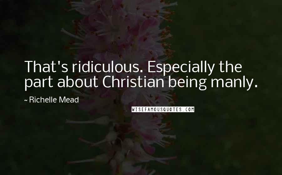 Richelle Mead Quotes: That's ridiculous. Especially the part about Christian being manly.