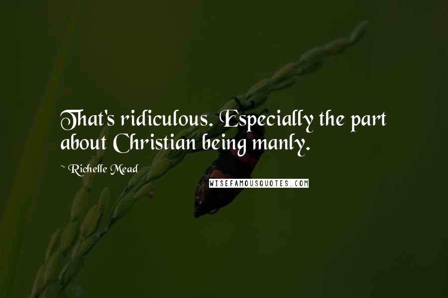 Richelle Mead Quotes: That's ridiculous. Especially the part about Christian being manly.