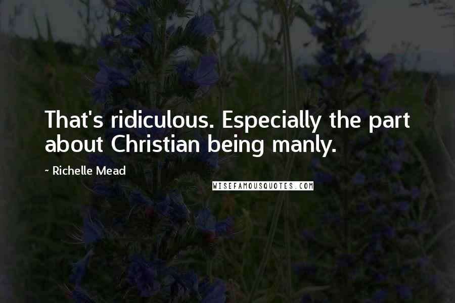 Richelle Mead Quotes: That's ridiculous. Especially the part about Christian being manly.