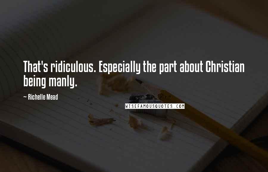 Richelle Mead Quotes: That's ridiculous. Especially the part about Christian being manly.