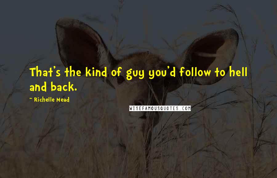 Richelle Mead Quotes: That's the kind of guy you'd follow to hell and back.