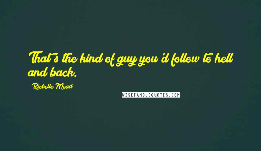 Richelle Mead Quotes: That's the kind of guy you'd follow to hell and back.