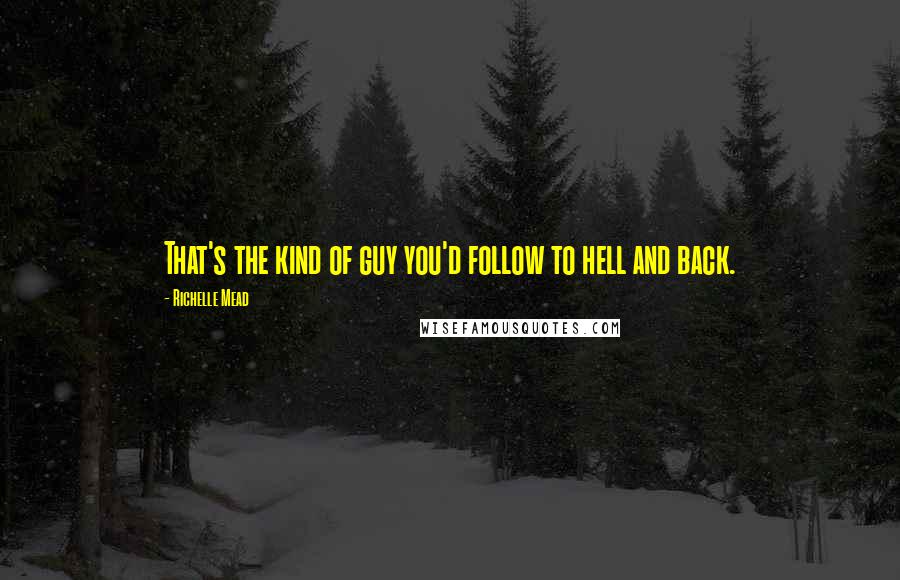 Richelle Mead Quotes: That's the kind of guy you'd follow to hell and back.