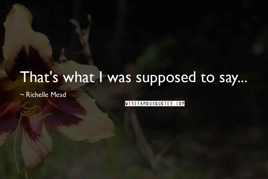 Richelle Mead Quotes: That's what I was supposed to say...