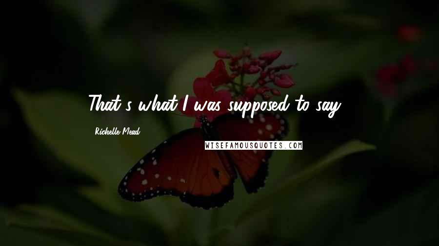 Richelle Mead Quotes: That's what I was supposed to say...