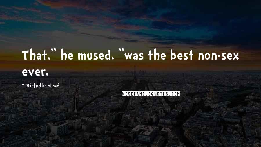 Richelle Mead Quotes: That," he mused, "was the best non-sex ever.
