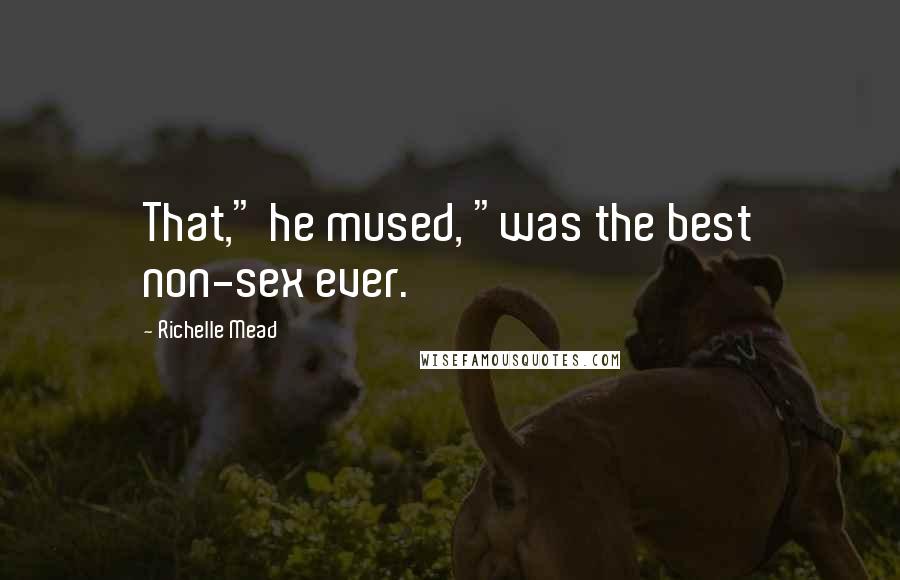 Richelle Mead Quotes: That," he mused, "was the best non-sex ever.