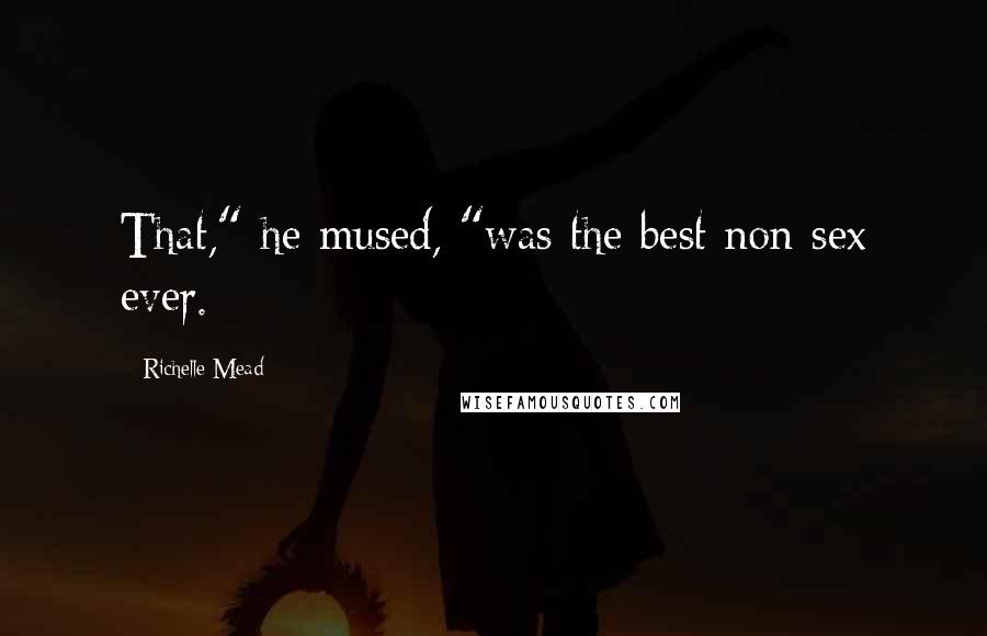 Richelle Mead Quotes: That," he mused, "was the best non-sex ever.