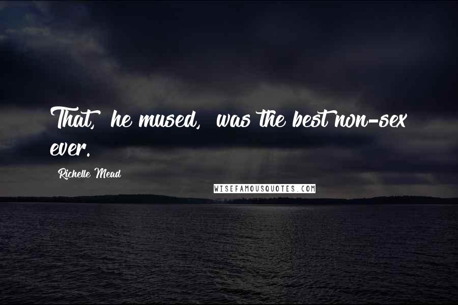 Richelle Mead Quotes: That," he mused, "was the best non-sex ever.