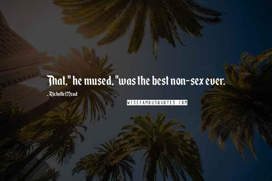 Richelle Mead Quotes: That," he mused, "was the best non-sex ever.
