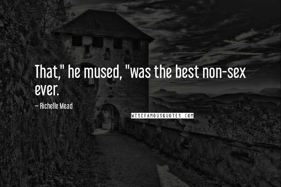 Richelle Mead Quotes: That," he mused, "was the best non-sex ever.