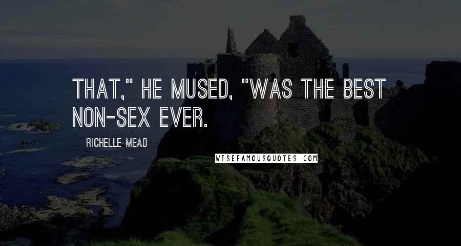 Richelle Mead Quotes: That," he mused, "was the best non-sex ever.